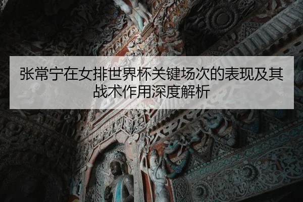张常宁在女排世界杯关键场次的表现及其战术作用深度解析 | RAY ESPORTS